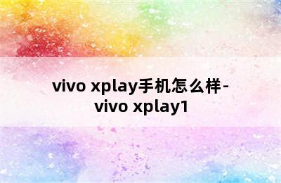 vivo xplay手机怎么样-vivo xplay1